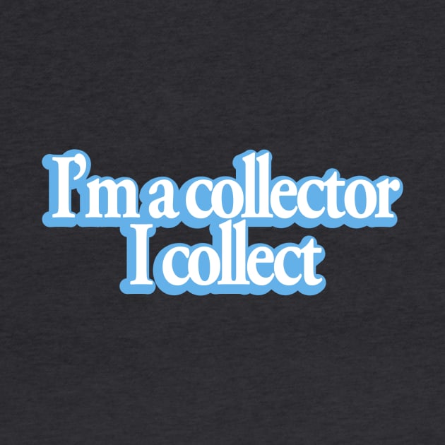 I'm a collector... by My Geeky Tees - T-Shirt Designs